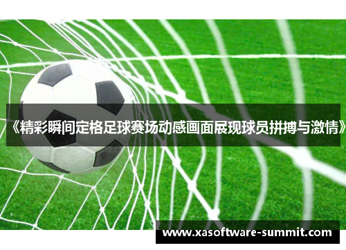 《精彩瞬间定格足球赛场动感画面展现球员拼搏与激情》