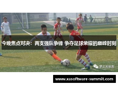 今晚焦点对决：两支强队争锋 争夺足球荣耀的巅峰时刻
