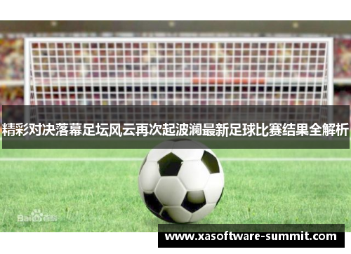 精彩对决落幕足坛风云再次起波澜最新足球比赛结果全解析