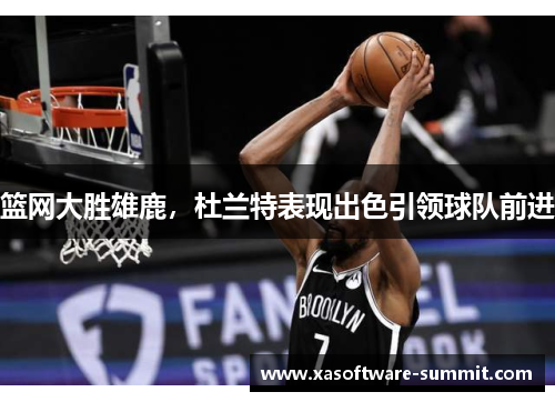 篮网大胜雄鹿，杜兰特表现出色引领球队前进